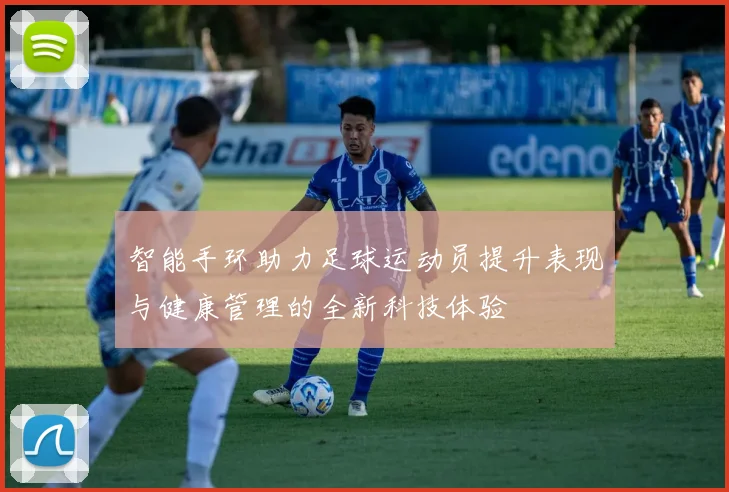 智能手环助力足球运动员提升表现与健康管理的全新科技体验