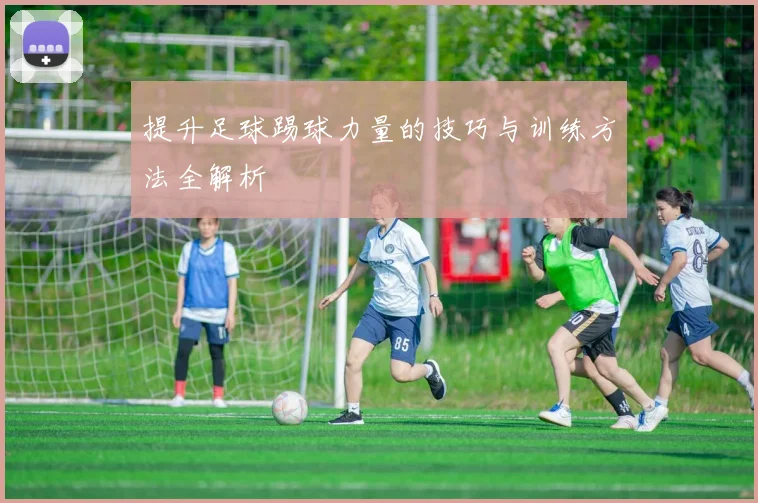 提升足球踢球力量的技巧与训练方法全解析