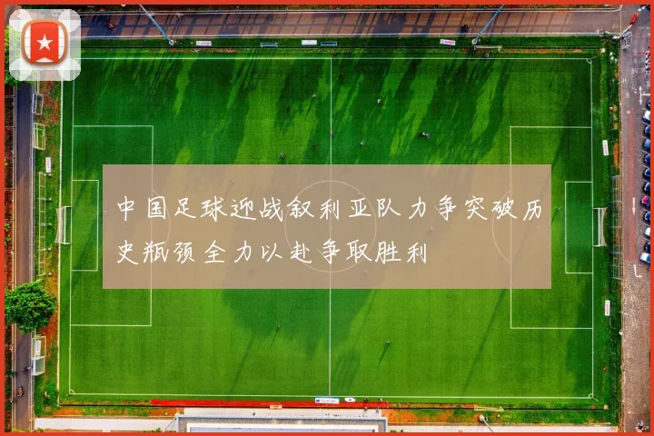 中国足球迎战叙利亚队力争突破历史瓶颈全力以赴争取胜利