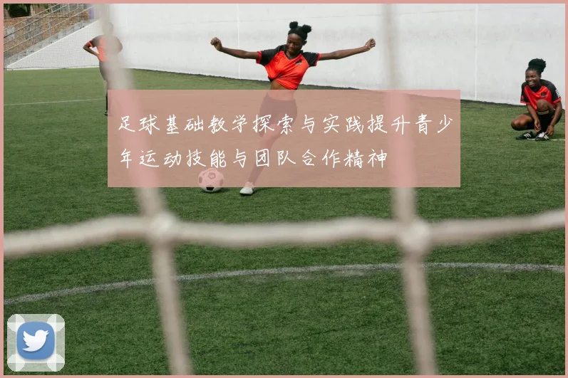 足球基础教学探索与实践提升青少年运动技能与团队合作精神