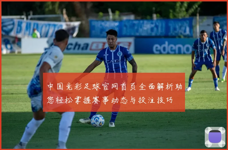 中国竞彩足球官网首页全面解析助您轻松掌握赛事动态与投注技巧