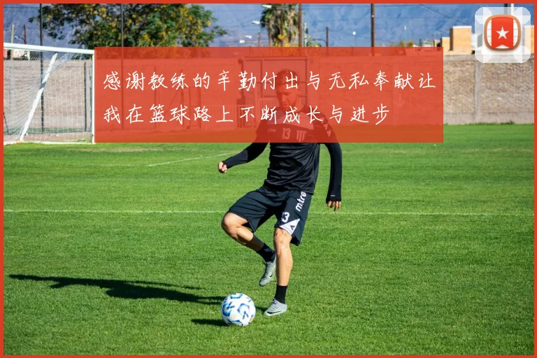 感谢教练的辛勤付出与无私奉献让我在篮球路上不断成长与进步