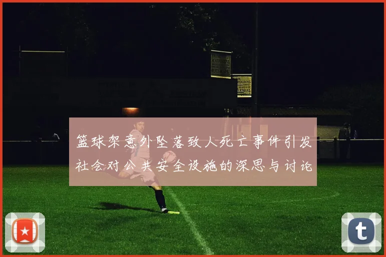篮球架意外坠落致人死亡事件引发社会对公共安全设施的深思与讨论